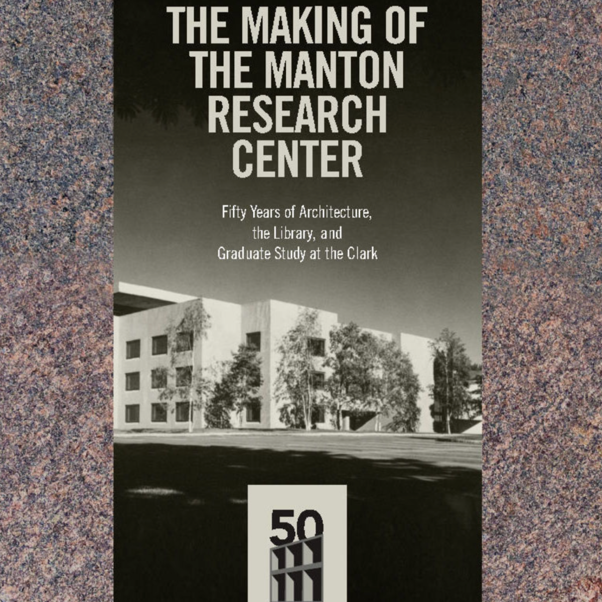 THE MAKING OF THE MANTON RESEARCH CENTER: FIFTY YEARS OF ARCHITECTURE, THE LIBRARY, AND GRADUATE STUDY AT THE CLARK